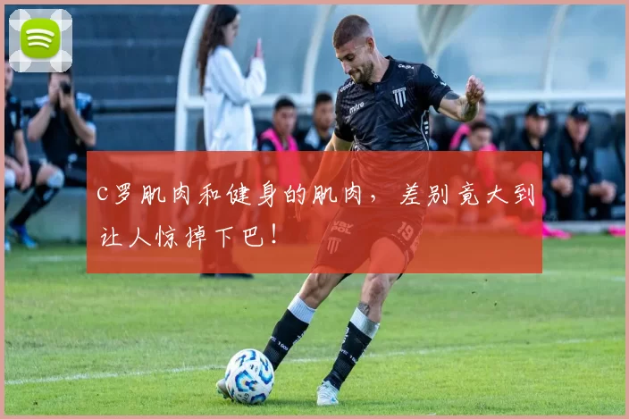 c罗肌肉和健身的肌肉，差别竟大到让人惊掉下巴！