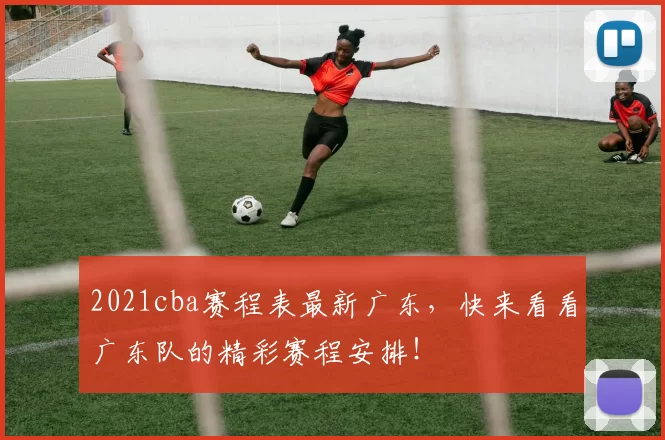 2021cba赛程表最新广东，快来看看广东队的精彩赛程安排！